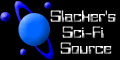 Slacker's Sci-Fi Source:  Your Source for all things Sci-Fi on the web!